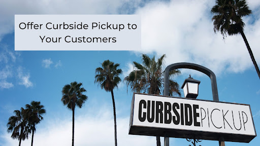 Offer Curbside Pickup to Your Customers Offer Curbside Pickup to Your Customers